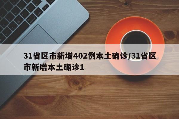 31省区市新增402例本土确诊/31省区市新增本土确诊1