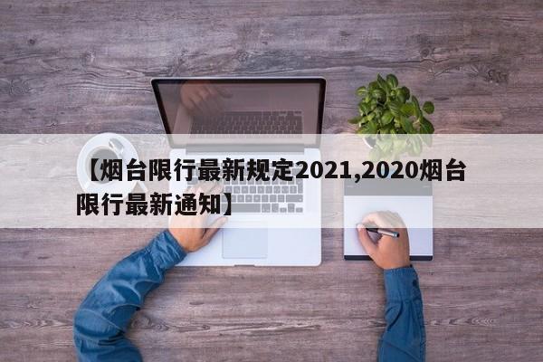 【烟台限行最新规定2021,2020烟台限行最新通知】