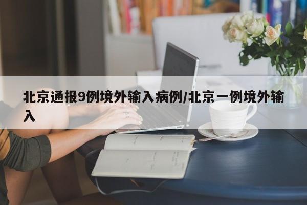 北京通报9例境外输入病例/北京一例境外输入