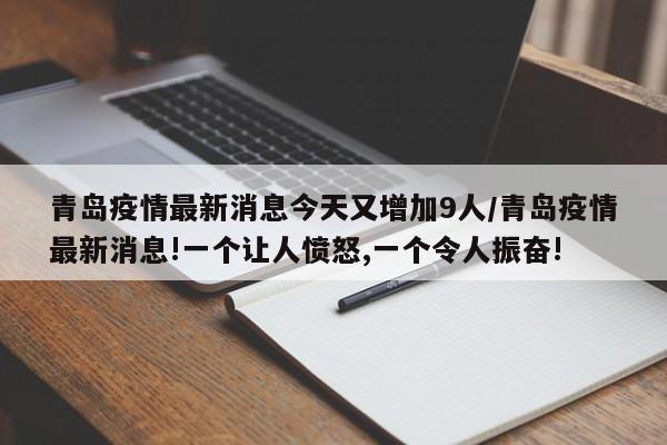 青岛疫情最新消息今天又增加9人/青岛疫情最新消息!一个让人愤怒,一个令人振奋!