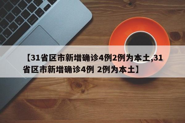 【31省区市新增确诊4例2例为本土,31省区市新增确诊4例 2例为本土】