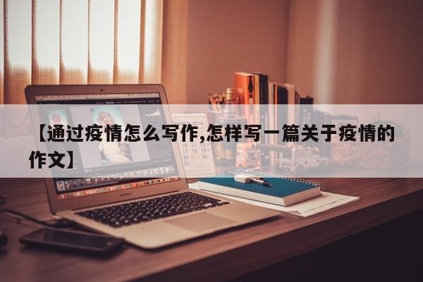 【通过疫情怎么写作,怎样写一篇关于疫情的作文】