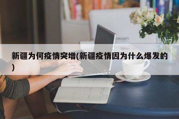 新疆为何疫情突增(新疆疫情因为什么爆发的)