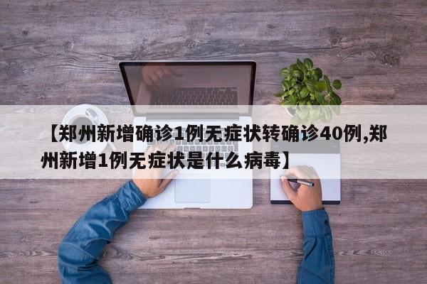【郑州新增确诊1例无症状转确诊40例,郑州新增1例无症状是什么病毒】