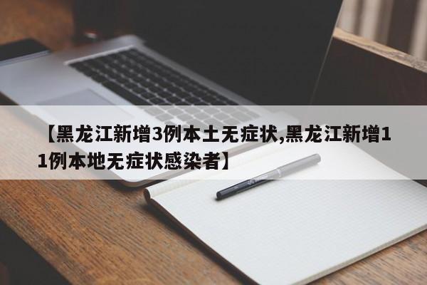 【黑龙江新增3例本土无症状,黑龙江新增11例本地无症状感染者】