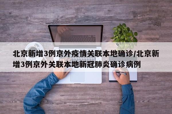 北京新增3例京外疫情关联本地确诊/北京新增3例京外关联本地新冠肺炎确诊病例