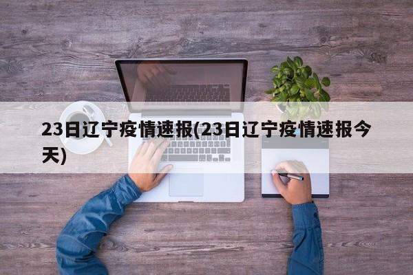 23日辽宁疫情速报(23日辽宁疫情速报今天)