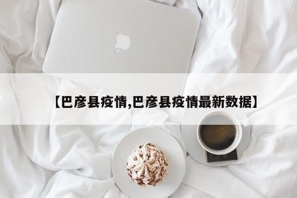 【巴彦县疫情,巴彦县疫情最新数据】