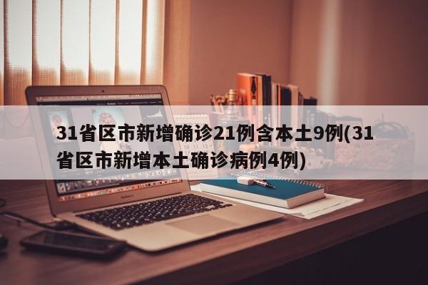 31省区市新增确诊21例含本土9例(31省区市新增本土确诊病例4例)