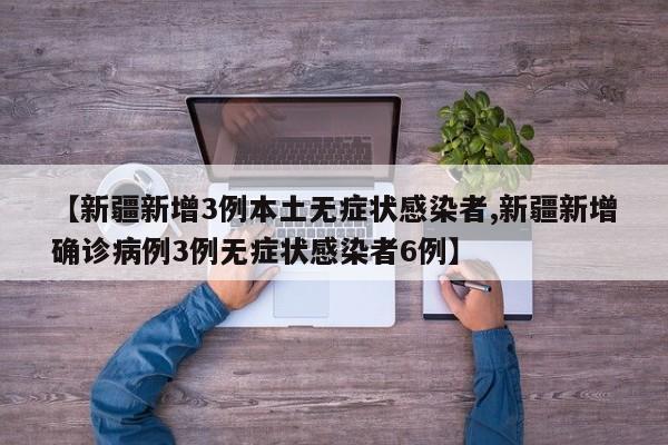 【新疆新增3例本土无症状感染者,新疆新增确诊病例3例无症状感染者6例】