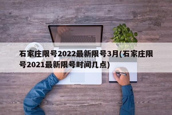 石家庄限号2022最新限号3月(石家庄限号2021最新限号时间几点)