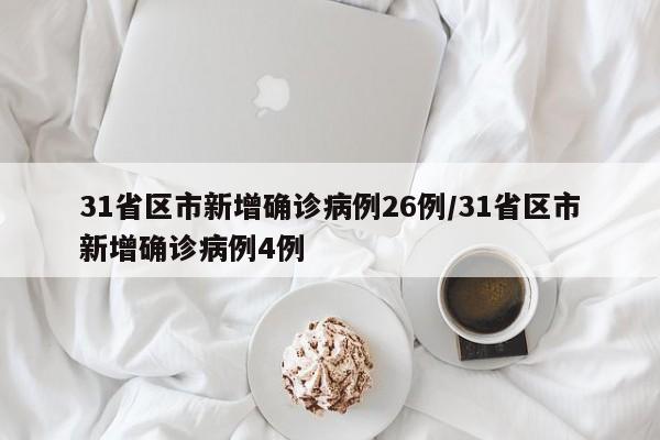 31省区市新增确诊病例26例/31省区市新增确诊病例4例