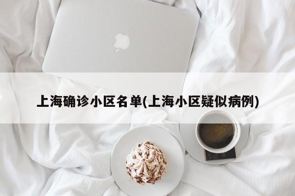 上海确诊小区名单(上海小区疑似病例)