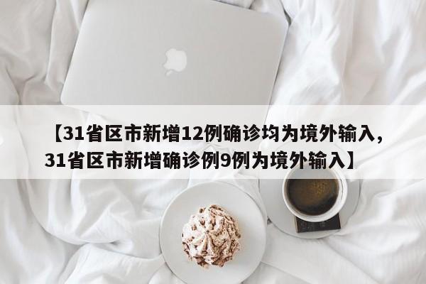 【31省区市新增12例确诊均为境外输入,31省区市新增确诊例9例为境外输入】