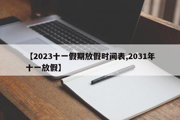 【2023十一假期放假时间表,2031年十一放假】