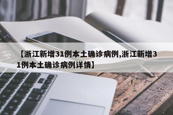【浙江新增31例本土确诊病例,浙江新增31例本土确诊病例详情】