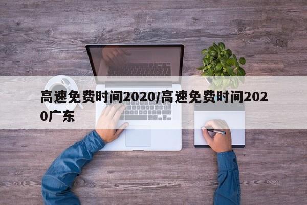 高速免费时间2020/高速免费时间2020广东