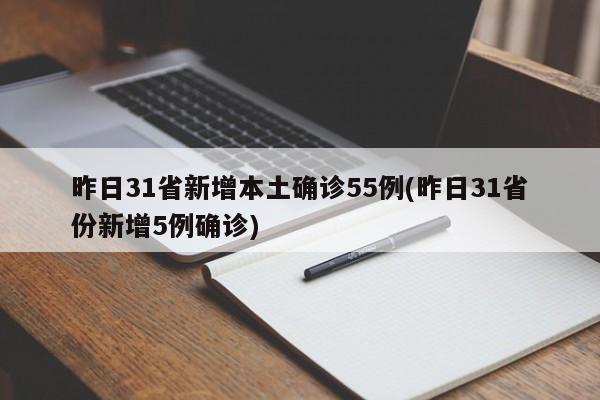 昨日31省新增本土确诊55例(昨日31省份新增5例确诊)