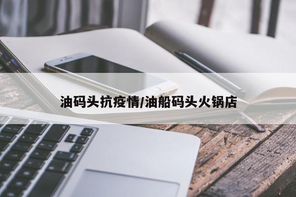 油码头抗疫情/油船码头火锅店