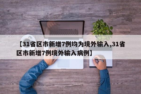 【31省区市新增7例均为境外输入,31省区市新增7例境外输入病例】