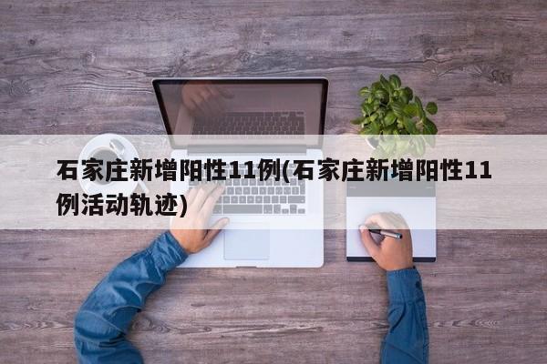 石家庄新增阳性11例(石家庄新增阳性11例活动轨迹)