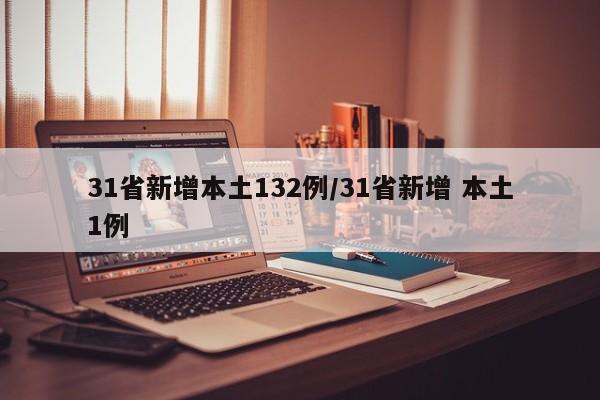31省新增本土132例/31省新增 本土1例