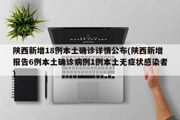 陕西新增18例本土确诊详情公布(陕西新增报告6例本土确诊病例1例本土无症状感染者)