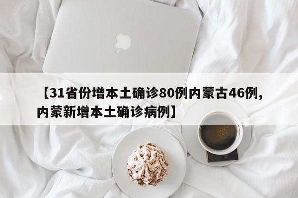 【31省份增本土确诊80例内蒙古46例,内蒙新增本土确诊病例】