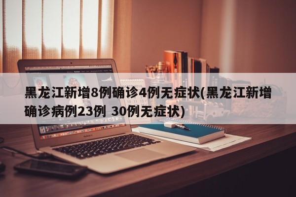 黑龙江新增8例确诊4例无症状(黑龙江新增确诊病例23例 30例无症状)