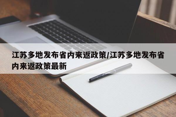 江苏多地发布省内来返政策/江苏多地发布省内来返政策最新