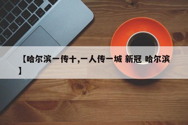 【哈尔滨一传十,一人传一城 新冠 哈尔滨】