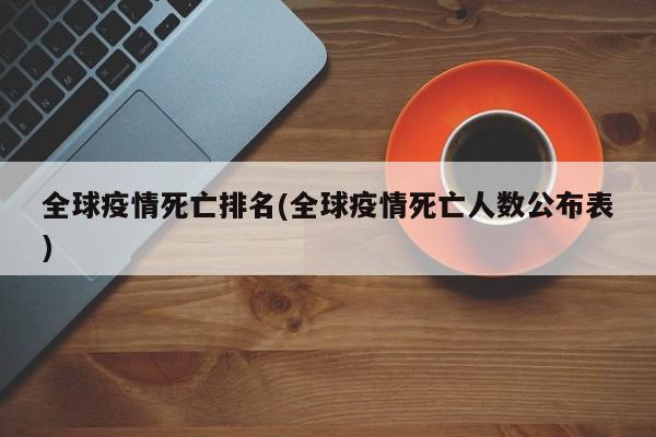 全球疫情死亡排名(全球疫情死亡人数公布表)