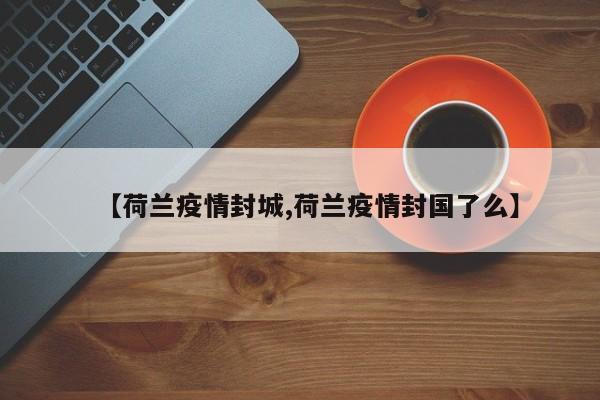 【荷兰疫情封城,荷兰疫情封国了么】