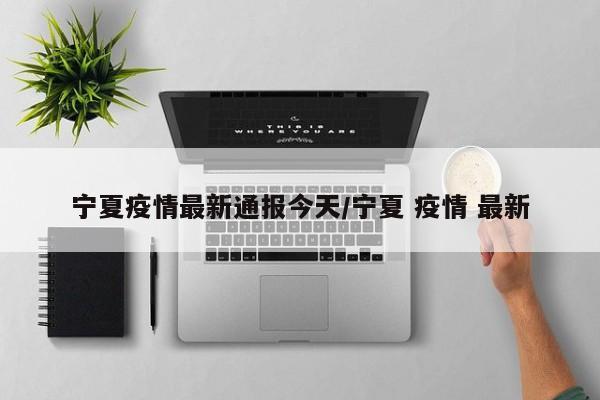 宁夏疫情最新通报今天/宁夏 疫情 最新