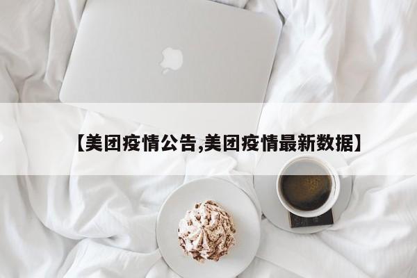 【美团疫情公告,美团疫情最新数据】