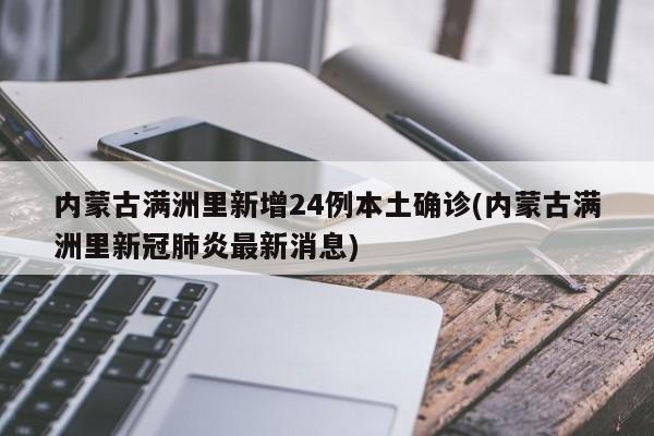 内蒙古满洲里新增24例本土确诊(内蒙古满洲里新冠肺炎最新消息)