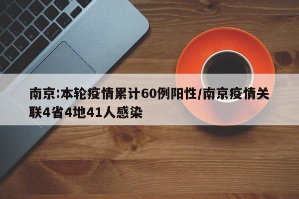 南京:本轮疫情累计60例阳性/南京疫情关联4省4地41人感染