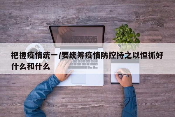 把握疫情统一/要统筹疫情防控持之以恒抓好什么和什么