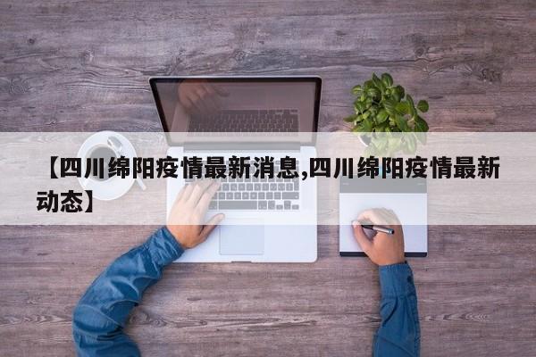 【四川绵阳疫情最新消息,四川绵阳疫情最新动态】