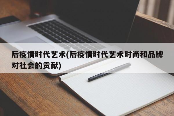 后疫情时代艺术(后疫情时代艺术时尚和品牌对社会的贡献)