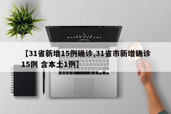 【31省新增15例确诊,31省市新增确诊15例 含本土1例】