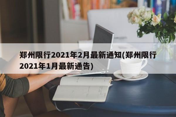 郑州限行2021年2月最新通知(郑州限行2021年1月最新通告)