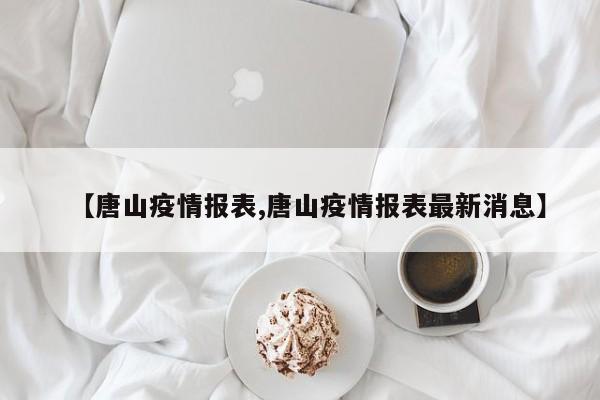 【唐山疫情报表,唐山疫情报表最新消息】