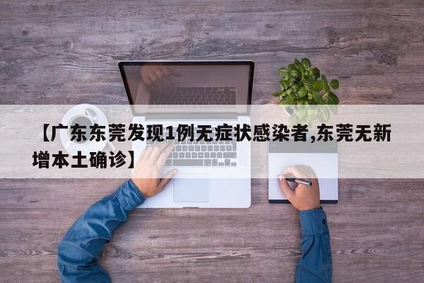 【广东东莞发现1例无症状感染者,东莞无新增本土确诊】