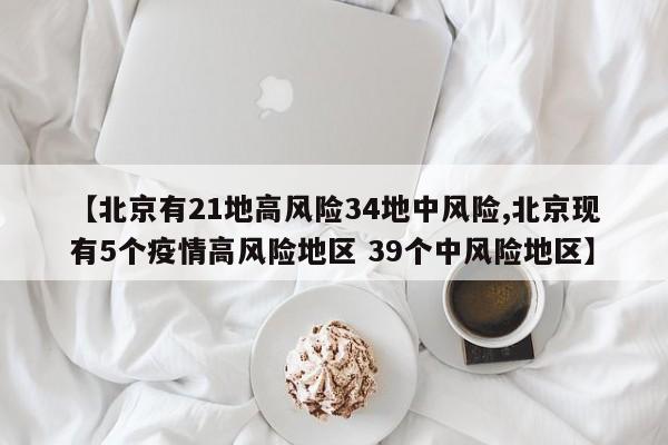 【北京有21地高风险34地中风险,北京现有5个疫情高风险地区 39个中风险地区】