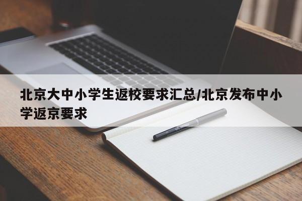 北京大中小学生返校要求汇总/北京发布中小学返京要求