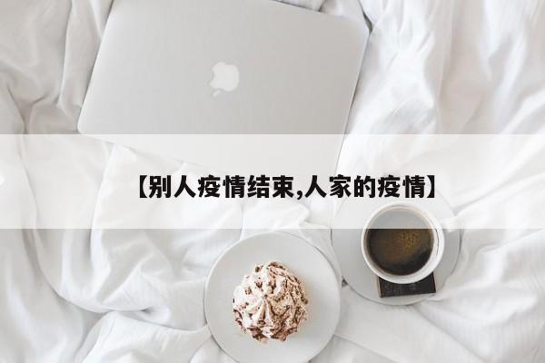 【别人疫情结束,人家的疫情】
