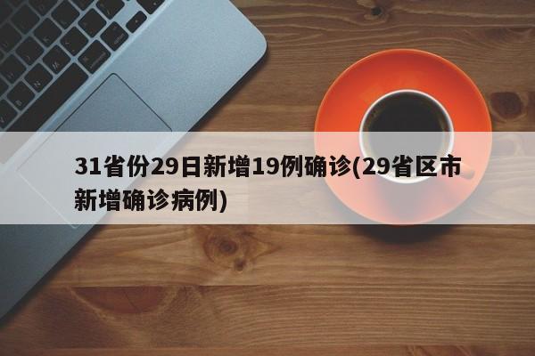 31省份29日新增19例确诊(29省区市新增确诊病例)