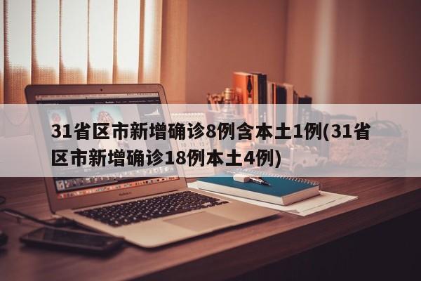 31省区市新增确诊8例含本土1例(31省区市新增确诊18例本土4例)