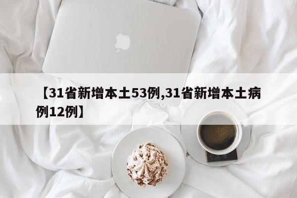 【31省新增本土53例,31省新增本土病例12例】